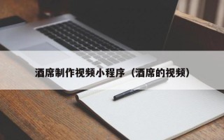 淄博酒席制作视频小程序（酒席的视频）