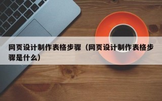 淄博网页设计制作表格步骤（网页设计制作表格步骤是什么）