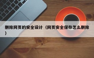 淄博删除网页的安全设计（网页安全保存怎么删除）