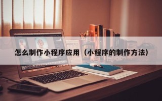 淄博怎么制作小程序应用（小程序的制作方法）