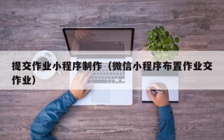 淄博提交作业小程序制作（微信小程序布置作业交作业）