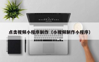 淄博点击视频小程序制作（小视频制作小程序）