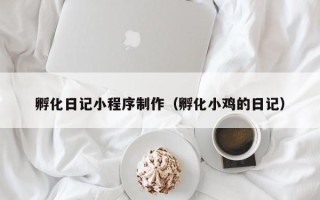 淄博孵化日记小程序制作（孵化小鸡的日记）